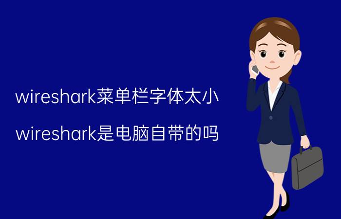 wireshark菜单栏字体太小 wireshark是电脑自带的吗？